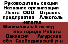 Руководитель секции › Название организации ­ Лента, ООО › Отрасль предприятия ­ Алкоголь, напитки › Минимальный оклад ­ 51 770 - Все города Работа » Вакансии   . Амурская обл.,Свободненский р-н